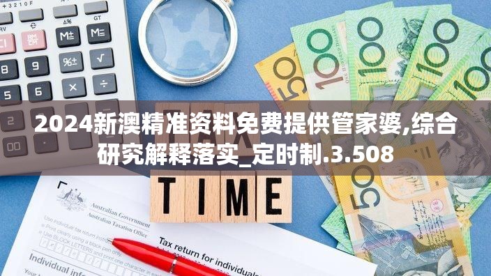 2024新澳精准资料免费提供管家婆,综合研究解释落实_定时制.3.508