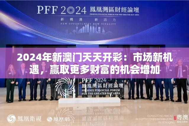 2024年新澳门天天开彩：市场新机遇，赢取更多财富的机会增加
