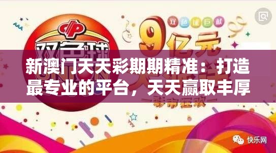 新澳门天天彩期期精准：打造最专业的平台，天天赢取丰厚奖金！