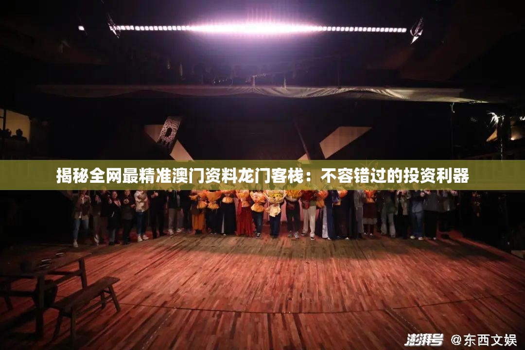 揭秘全网最精准澳门资料龙门客栈：不容错过的投资利器