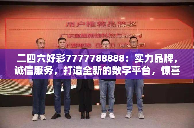 二四六好彩7777788888：实力品牌，诚信服务，打造全新的数字平台，惊喜连连、好运不断！