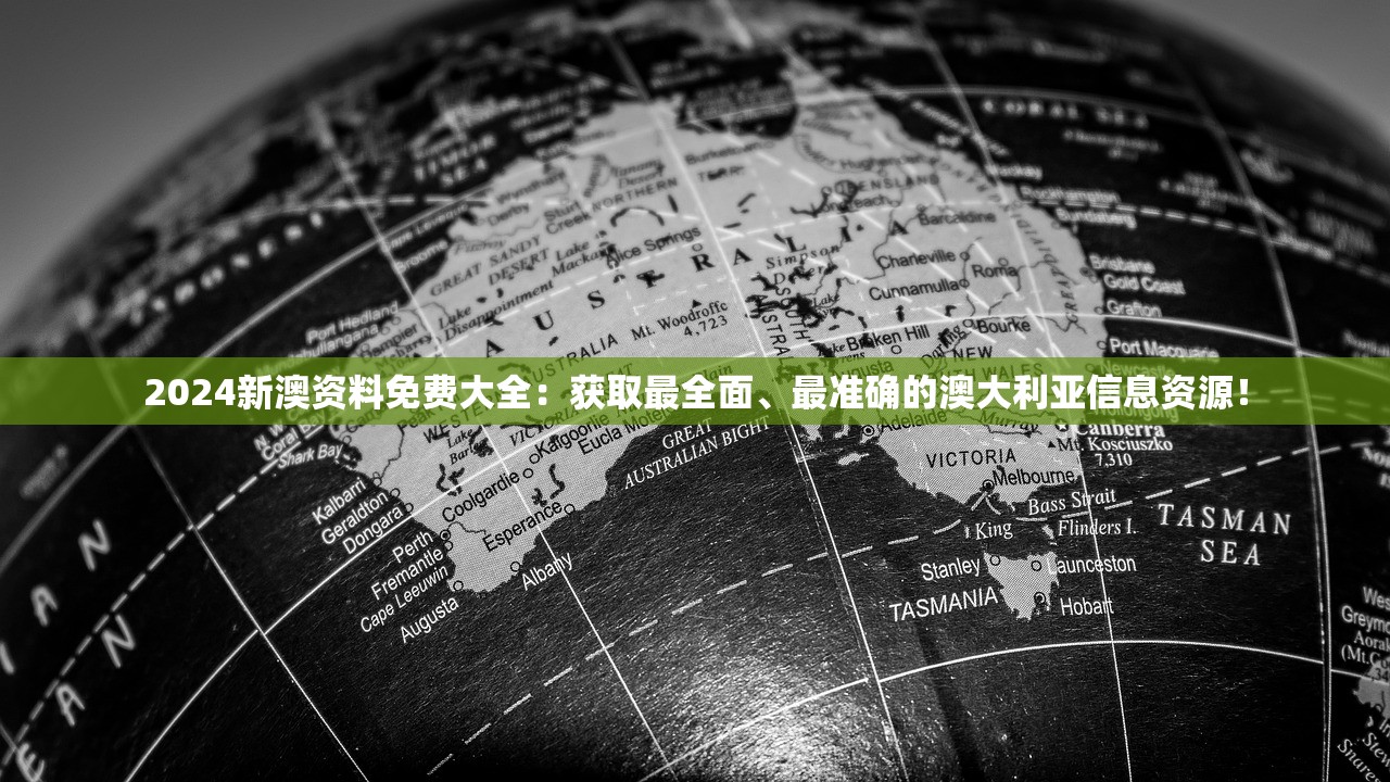 2024新澳资料免费大全：获取最全面、最准确的澳大利亚信息资源！
