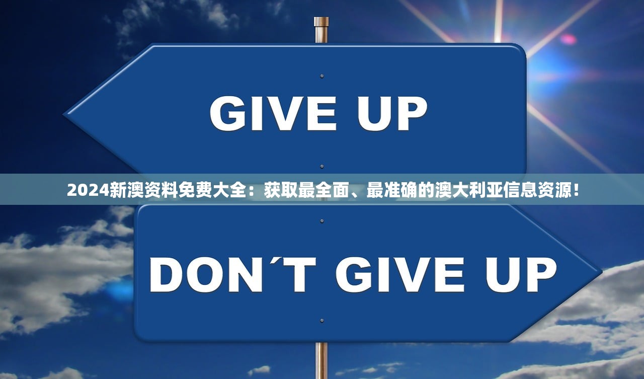 2024新澳资料免费大全：获取最全面、最准确的澳大利亚信息资源！