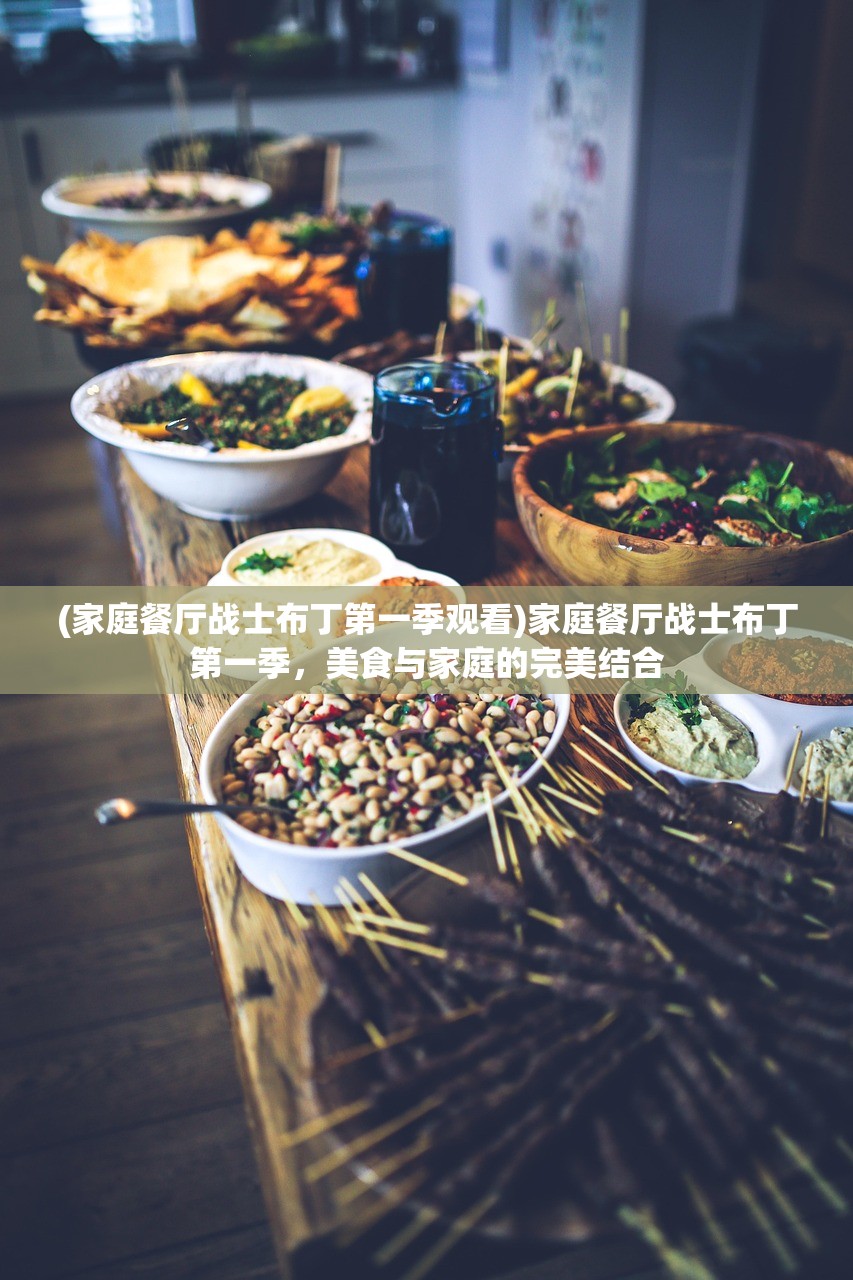 (家庭餐厅战士布丁第一季观看)家庭餐厅战士布丁第一季，美食与家庭的完美结合